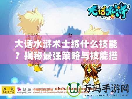 大話水滸術(shù)士練什么技能？揭秘最強(qiáng)策略與技能搭配！
