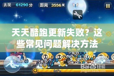 天天酷跑更新失??？這些常見問題解決方法大揭秘！