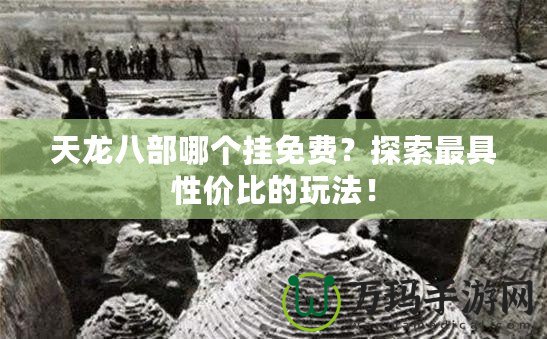 天龍八部哪個掛免費？探索最具性價比的玩法！