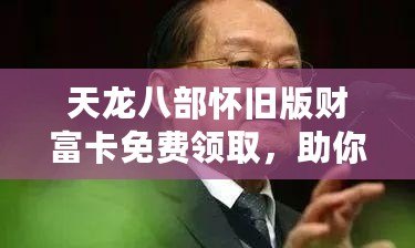 天龍八部懷舊版財富卡免費領取，助你重回江湖巔峰！