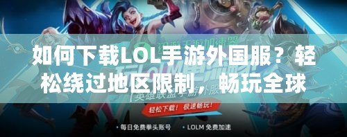 如何下載LOL手游外國服？輕松繞過地區(qū)限制，暢玩全球競技！