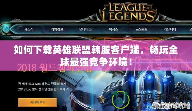 如何下載英雄聯(lián)盟韓服客戶端，暢玩全球最強(qiáng)競爭環(huán)境！
