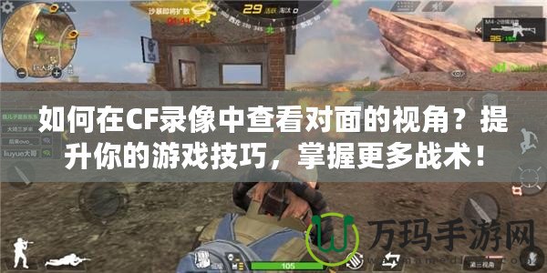 如何在CF錄像中查看對面的視角？提升你的游戲技巧，掌握更多戰(zhàn)術(shù)！