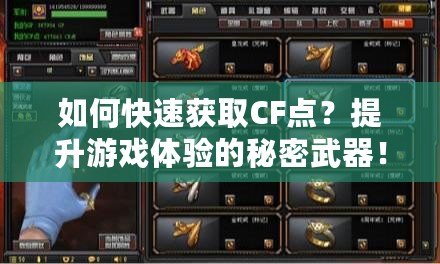 如何快速獲取CF點(diǎn)？提升游戲體驗(yàn)的秘密武器！