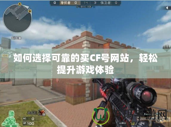 如何選擇可靠的買CF號(hào)網(wǎng)站，輕松提升游戲體驗(yàn)