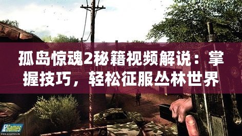孤島驚魂2秘籍視頻解說：掌握技巧，輕松征服叢林世界