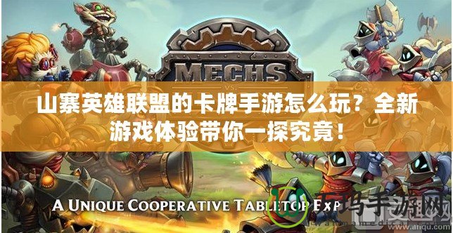 山寨英雄聯(lián)盟的卡牌手游怎么玩？全新游戲體驗帶你一探究竟！