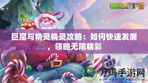 巨魔與精靈精靈攻略：如何快速發(fā)展，領(lǐng)略無(wú)限精彩