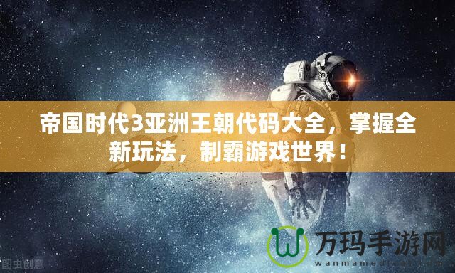 帝國時(shí)代3亞洲王朝代碼大全，掌握全新玩法，制霸游戲世界！