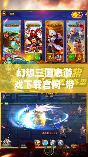 幻想三國志游戲下載官網(wǎng)-帶你體驗古代戰(zhàn)場的極致幻想