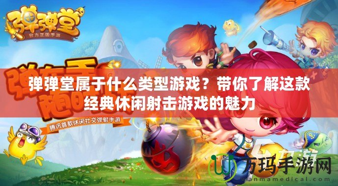 彈彈堂屬于什么類型游戲？帶你了解這款經(jīng)典休閑射擊游戲的魅力