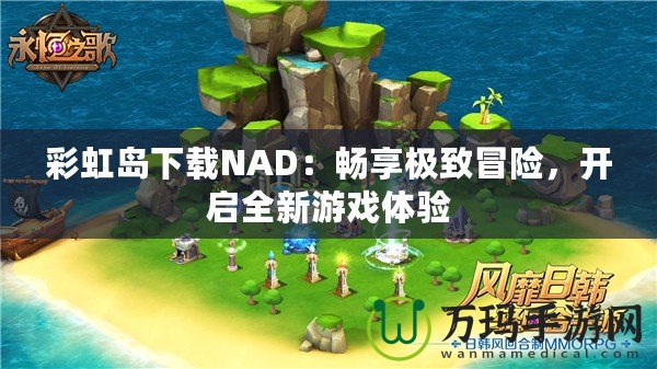 彩虹島下載NAD：暢享極致冒險，開啟全新游戲體驗