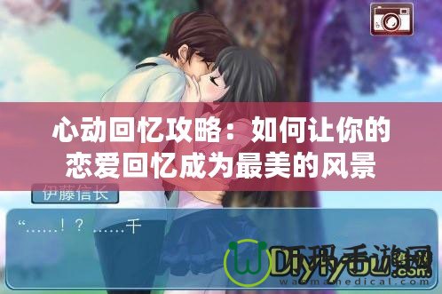 心動(dòng)回憶攻略：如何讓你的戀愛回憶成為最美的風(fēng)景