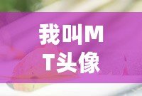 我叫MT頭像傻饅——打造最具個(gè)性化的虛擬形象