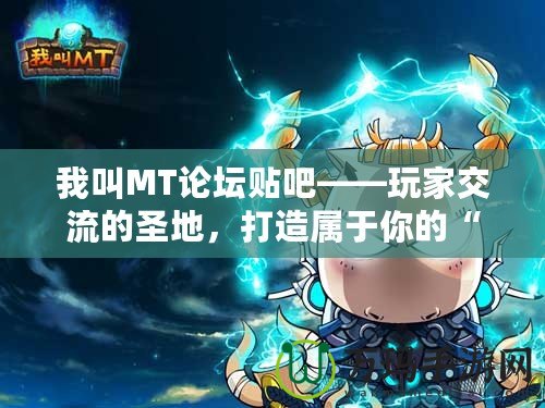 我叫MT論壇貼吧——玩家交流的圣地，打造屬于你的“我叫MT”專屬社區(qū)