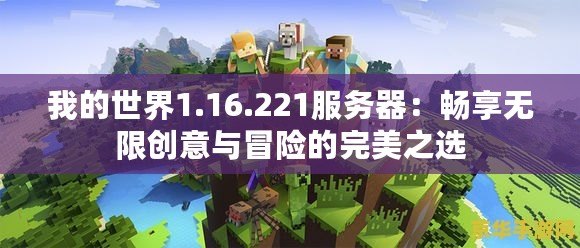 我的世界1.16.221服務(wù)器：暢享無限創(chuàng)意與冒險的完美之選