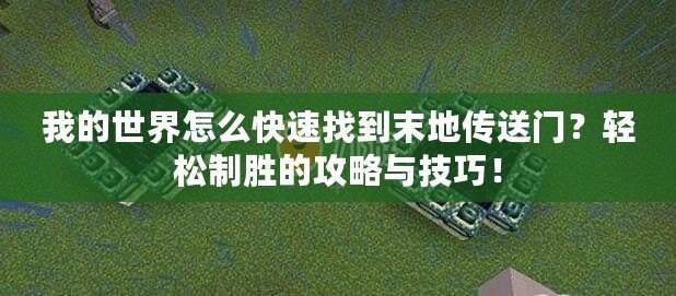 我的世界怎么快速找到末地傳送門？輕松制勝的攻略與技巧！