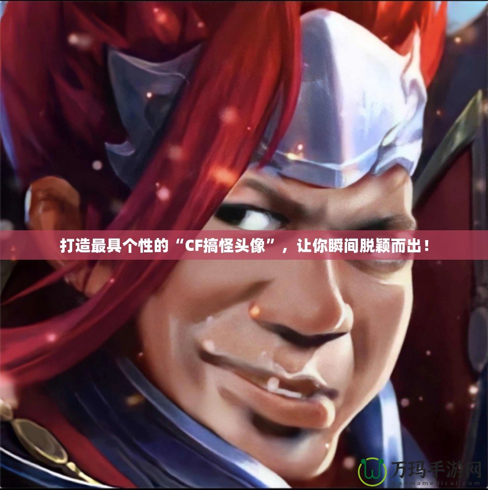 打造最具個性的“CF搞怪頭像”，讓你瞬間脫穎而出！