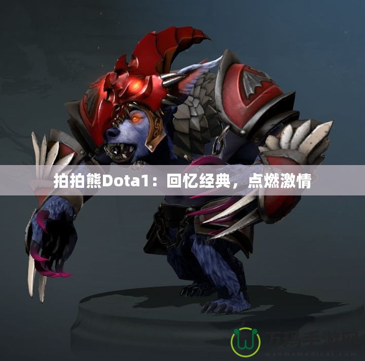 拍拍熊Dota1：回憶經(jīng)典，點燃激情