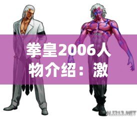 拳皇2006人物介紹：激烈對決與獨特角色的魅力