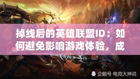 掉線后的英雄聯(lián)盟ID：如何避免影響游戲體驗，成為更強大的召喚師
