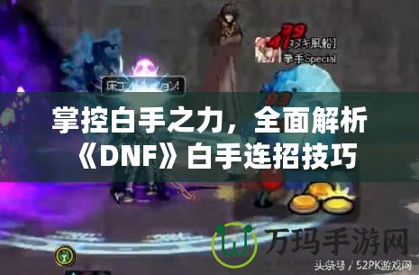 掌控白手之力，全面解析《DNF》白手連招技巧