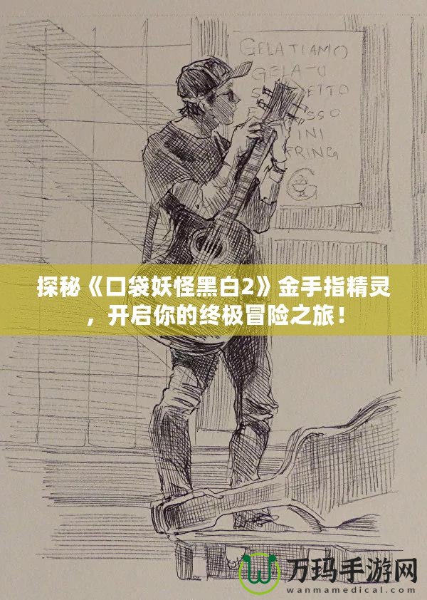 探秘《口袋妖怪黑白2》金手指精靈，開啟你的終極冒險之旅！