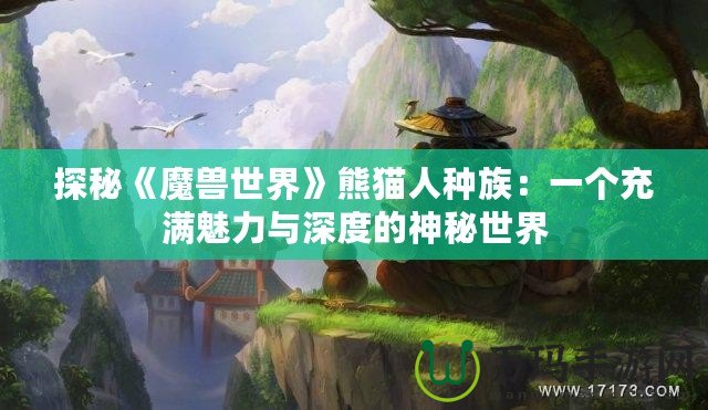探秘《魔獸世界》熊貓人種族：一個充滿魅力與深度的神秘世界