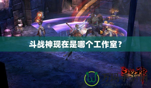 斗戰(zhàn)神現(xiàn)在是哪個(gè)工作室？