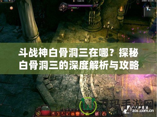 斗戰(zhàn)神白骨洞三在哪？探秘白骨洞三的深度解析與攻略