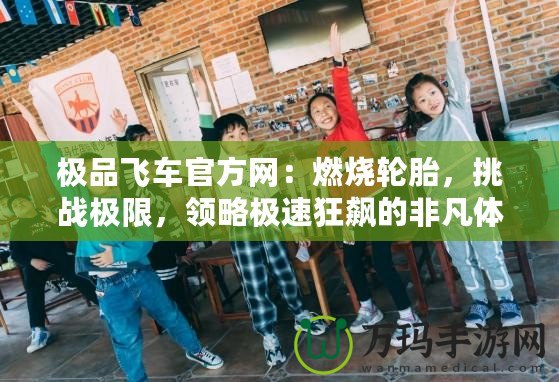 極品飛車官方網(wǎng)：燃燒輪胎，挑戰(zhàn)極限，領(lǐng)略極速狂飆的非凡體驗(yàn)