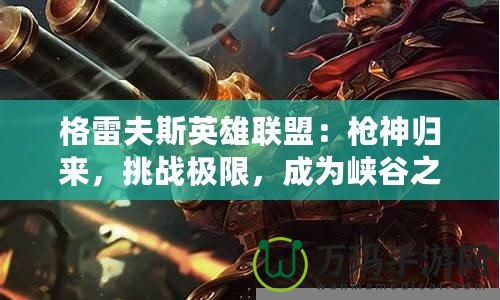 格雷夫斯英雄聯(lián)盟：槍神歸來，挑戰(zhàn)極限，成為峽谷之主！