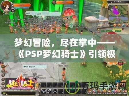 夢幻冒險(xiǎn)，盡在掌中——《PSP夢幻騎士》引領(lǐng)極致游戲體驗(yàn)