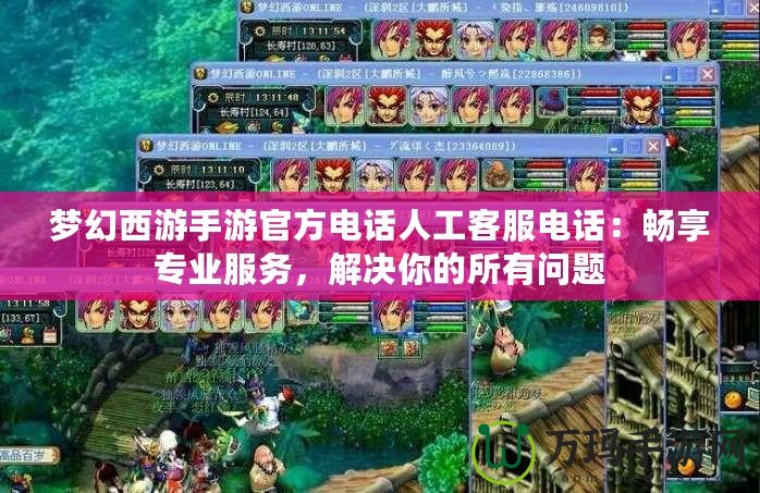 夢幻西游手游官方電話人工客服電話：暢享專業(yè)服務，解決你的所有問題