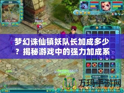 夢幻誅仙鎮(zhèn)妖隊長加成多少？揭秘游戲中的強力加成系統(tǒng)