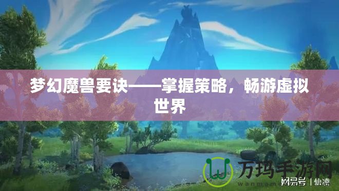 夢幻魔獸要訣——掌握策略，暢游虛擬世界