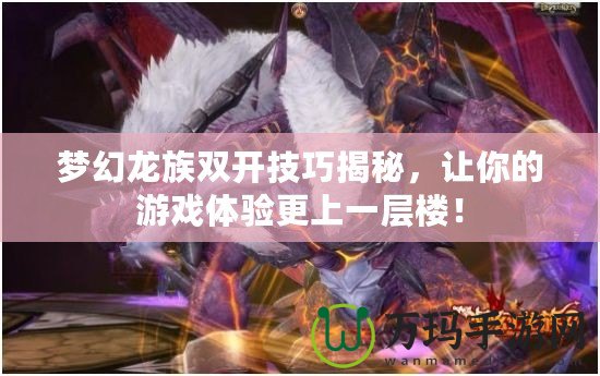 夢幻龍族雙開技巧揭秘，讓你的游戲體驗更上一層樓！