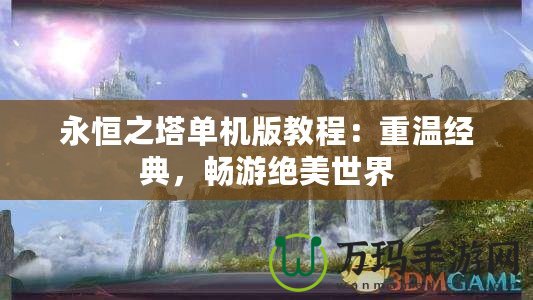 永恒之塔單機(jī)版教程：重溫經(jīng)典，暢游絕美世界