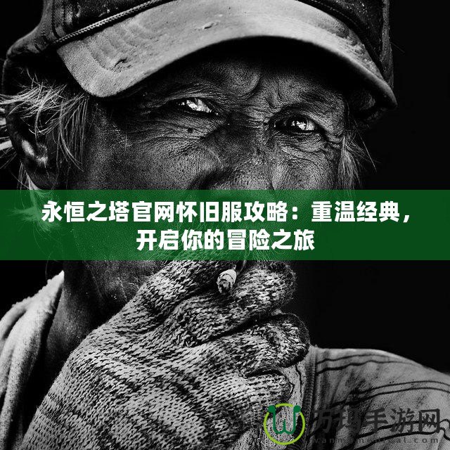 永恒之塔官網(wǎng)懷舊服攻略：重溫經(jīng)典，開啟你的冒險(xiǎn)之旅