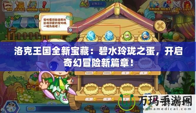 洛克王國全新寶藏：碧水玲瓏之蛋，開啟奇幻冒險新篇章！