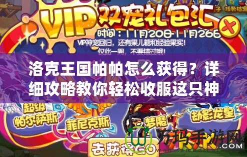 洛克王國帕帕怎么獲得？詳細攻略教你輕松收服這只神寵！