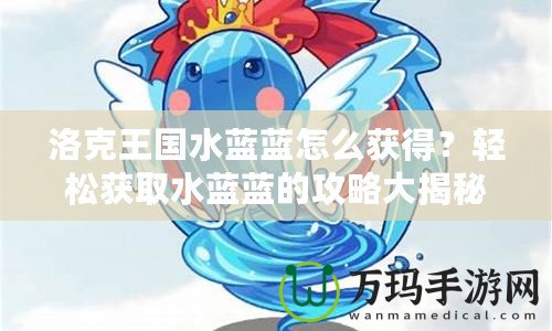 洛克王國水藍(lán)藍(lán)怎么獲得？輕松獲取水藍(lán)藍(lán)的攻略大揭秘