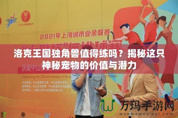 洛克王國(guó)獨(dú)角獸值得練嗎？揭秘這只神秘寵物的價(jià)值與潛力