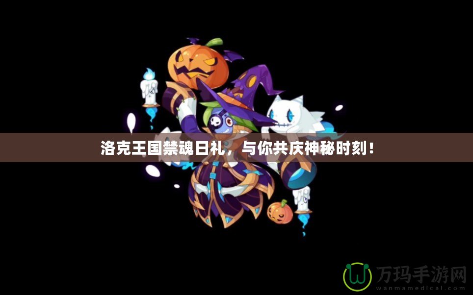 洛克王國禁魂日禮，與你共慶神秘時刻！