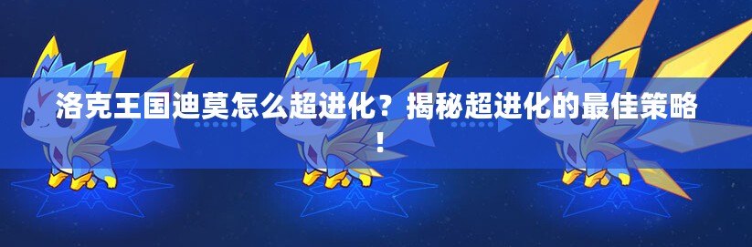 洛克王國迪莫怎么超進(jìn)化？揭秘超進(jìn)化的最佳策略！