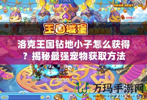 洛克王國鉆地小子怎么獲得？揭秘最強寵物獲取方法