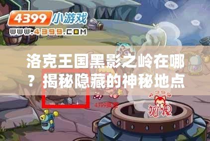 洛克王國黑影之嶺在哪？揭秘隱藏的神秘地點！