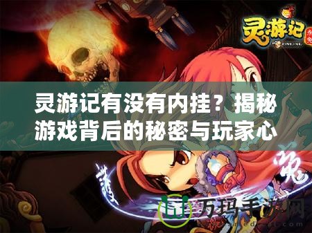靈游記有沒有內(nèi)掛？揭秘游戲背后的秘密與玩家心聲