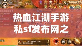 熱血江湖手游私sf發(fā)布網(wǎng)之前發(fā)布的游戲能找到嗎？探索熱血江湖的無限魅力！