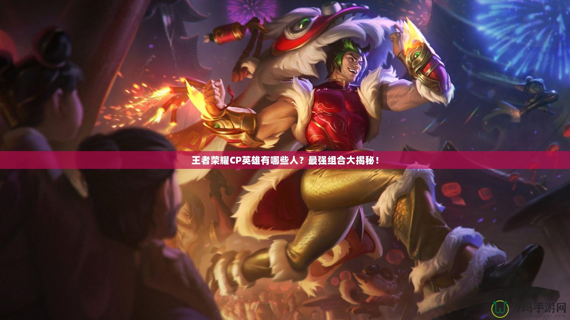 王者榮耀CP英雄有哪些人？最強(qiáng)組合大揭秘！